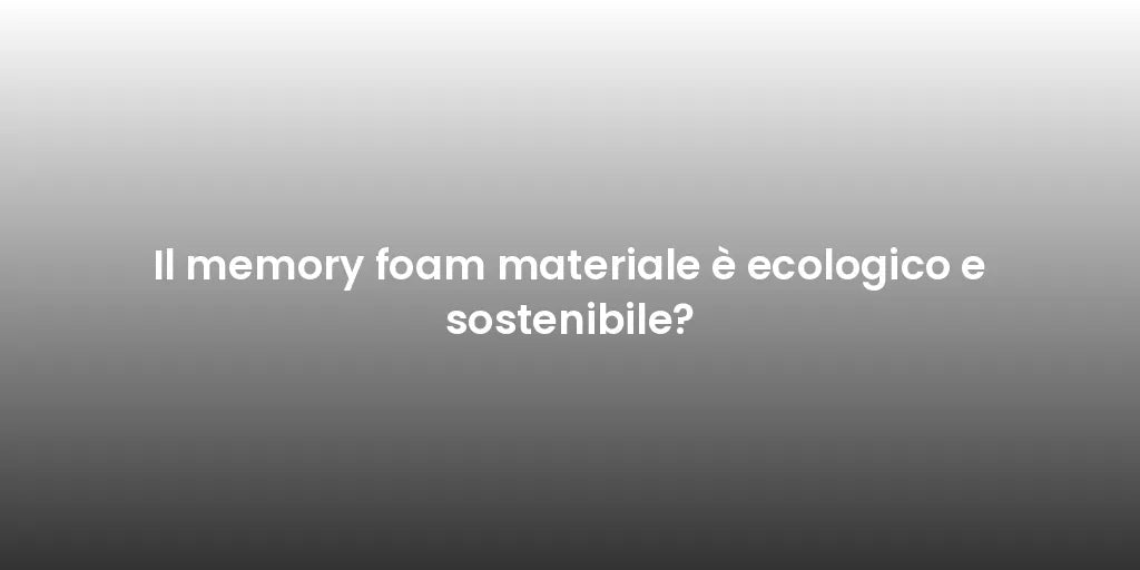 Il memory foam materiale è ecologico e sostenibile?