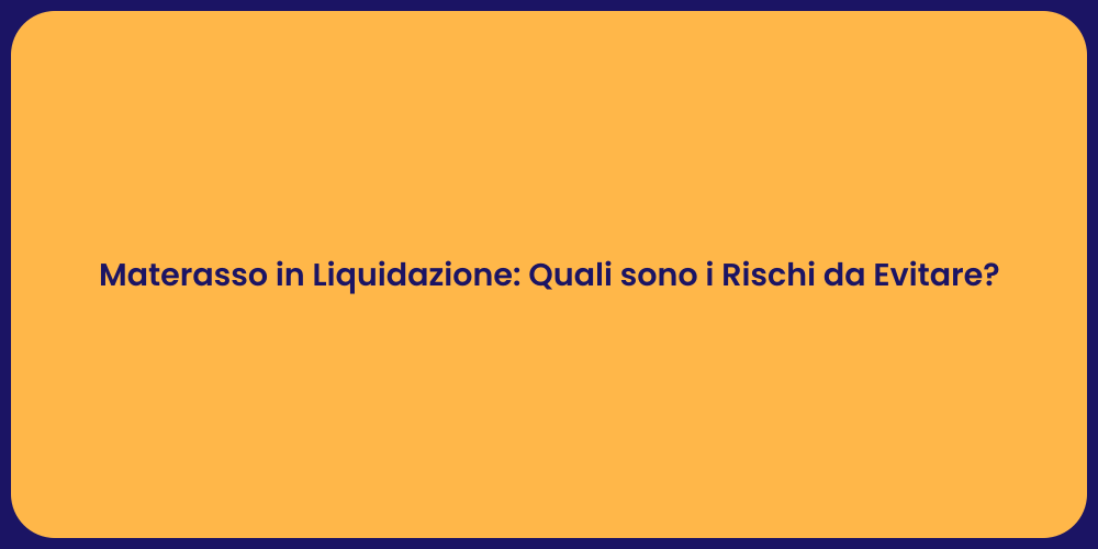 Materasso in Liquidazione: Quali sono i Rischi da Evitare?