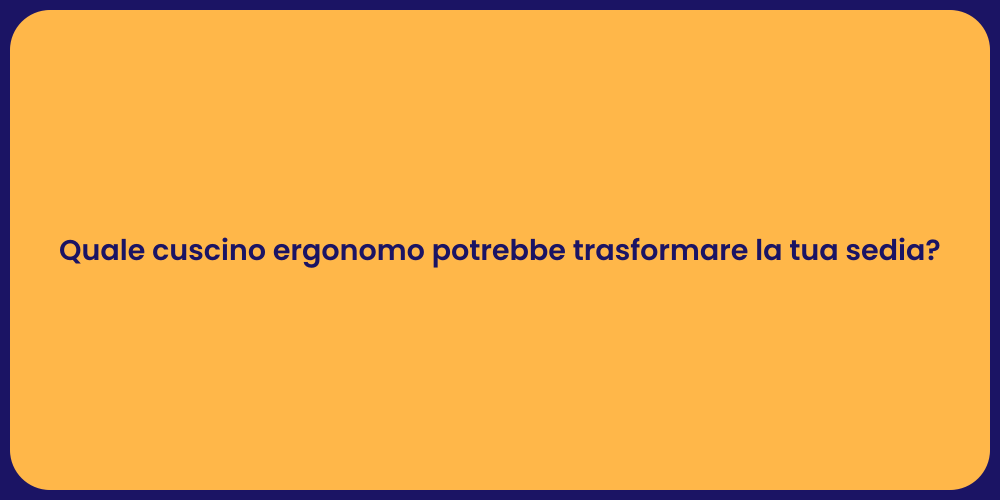 Quale cuscino ergonomo potrebbe trasformare la tua sedia?