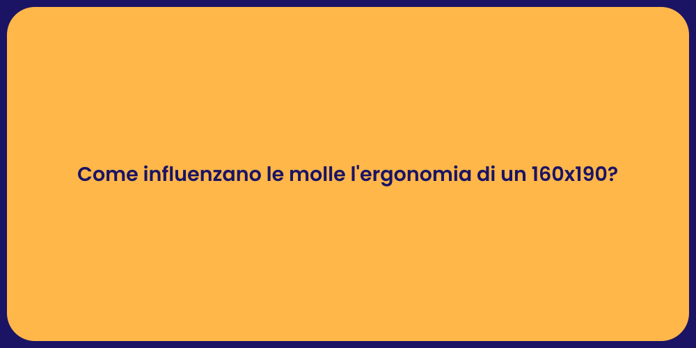 Come influenzano le molle l'ergonomia di un 160x190?