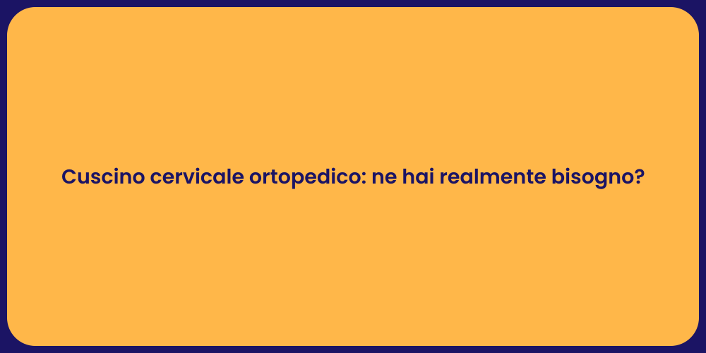 Cuscino cervicale ortopedico: ne hai realmente bisogno?