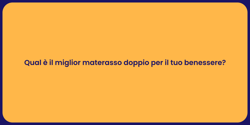 Qual è il miglior materasso doppio per il tuo benessere?