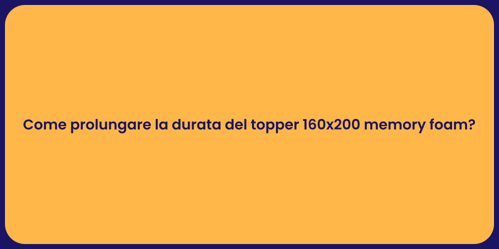 Come prolungare la durata del topper 160x200 memory foam?