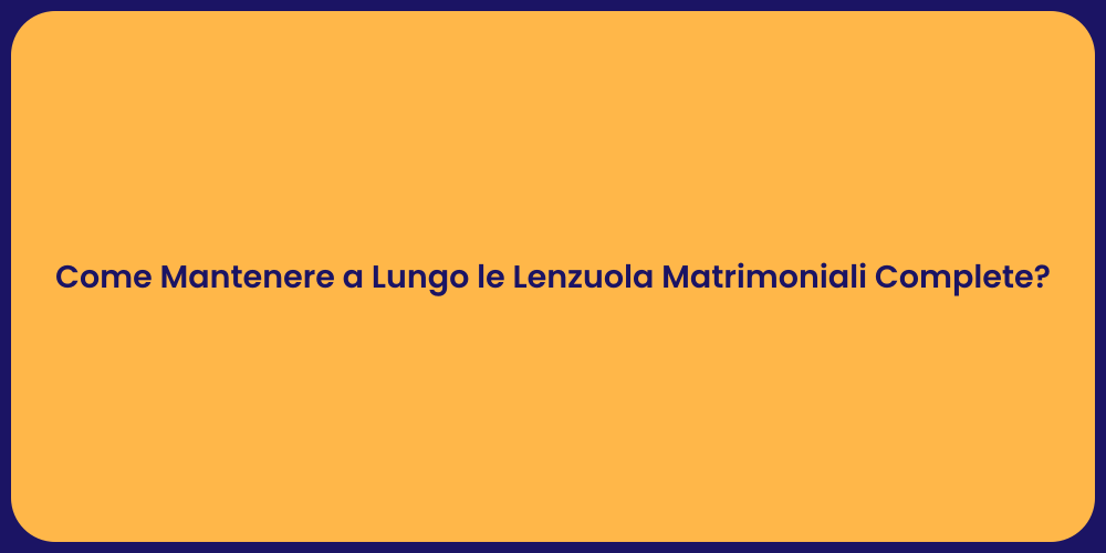 Come Mantenere a Lungo le Lenzuola Matrimoniali Complete?