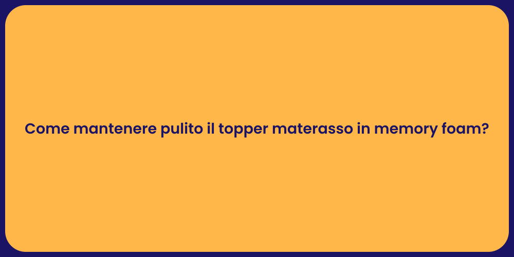 Come mantenere pulito il topper materasso in memory foam?
