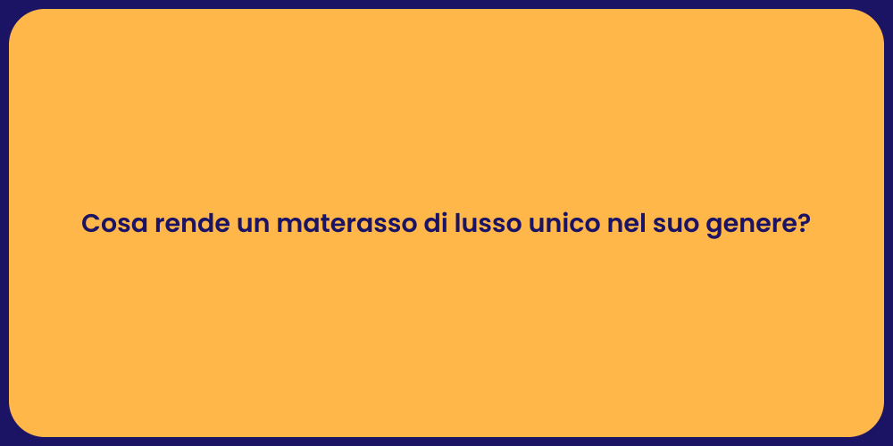 Cosa rende un materasso di lusso unico nel suo genere?