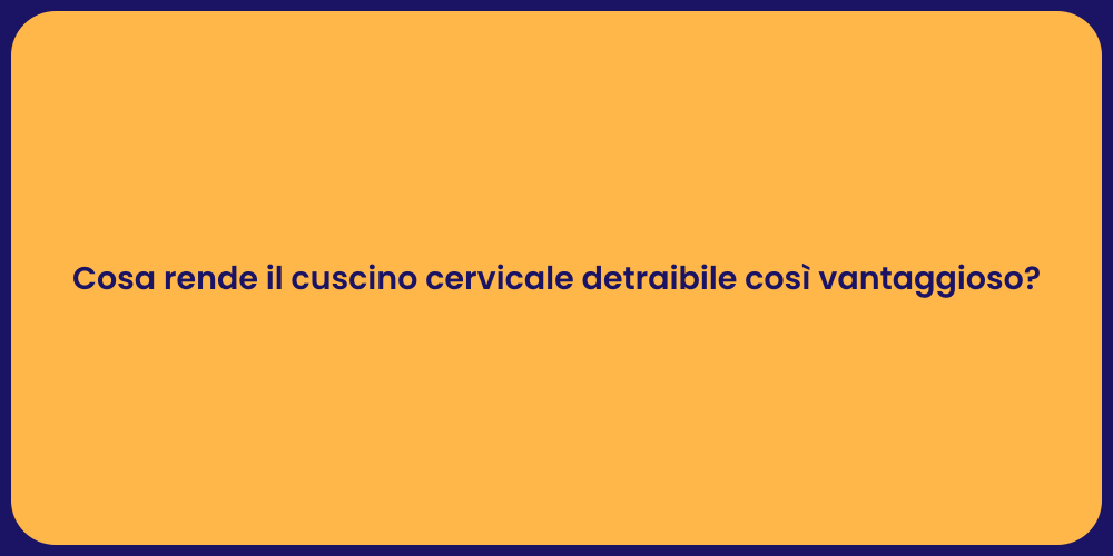 Cosa rende il cuscino cervicale detraibile così vantaggioso?