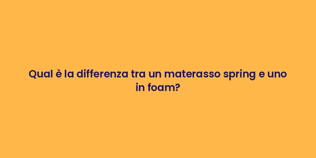 Qual è la differenza tra un materasso spring e uno in foam?