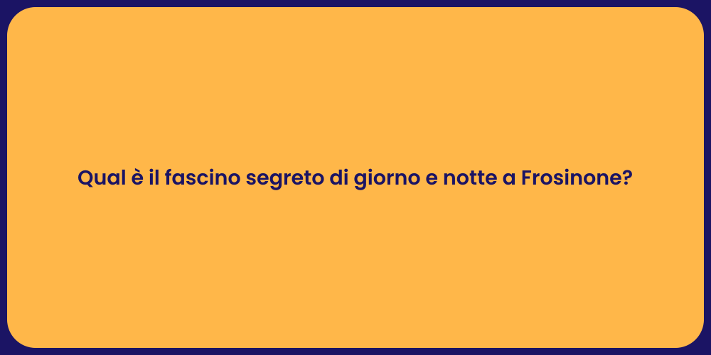 Qual è il fascino segreto di giorno e notte a Frosinone?