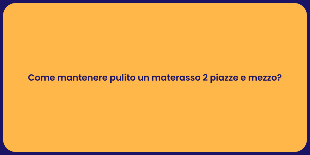 Come mantenere pulito un materasso 2 piazze e mezzo?