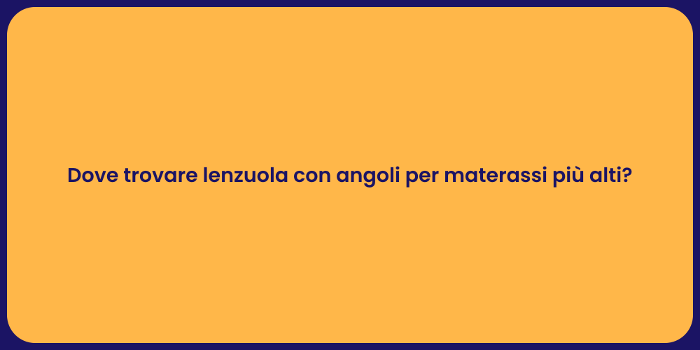 Dove trovare lenzuola con angoli per materassi più alti?