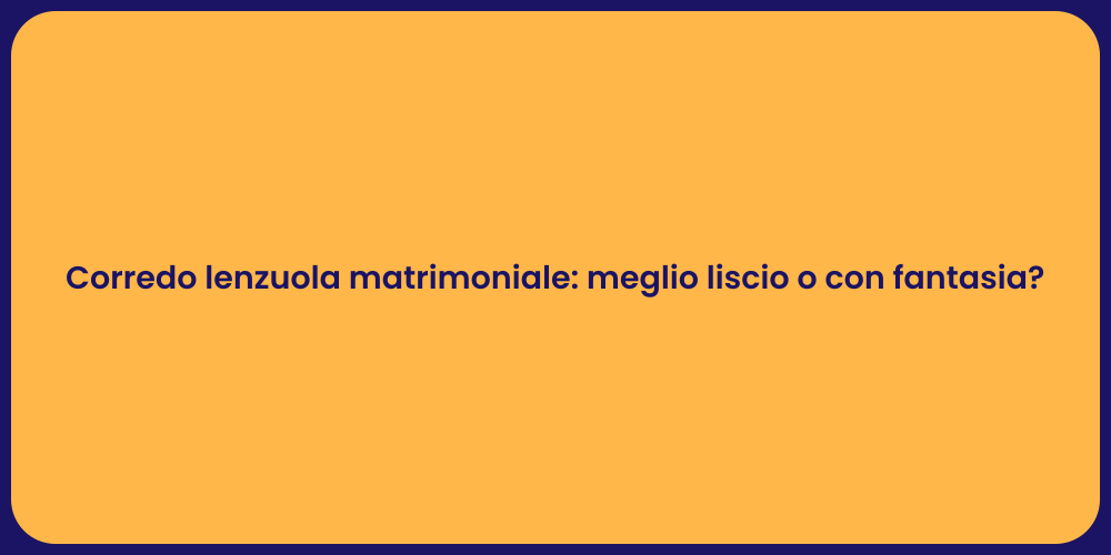 Corredo lenzuola matrimoniale: meglio liscio o con fantasia?