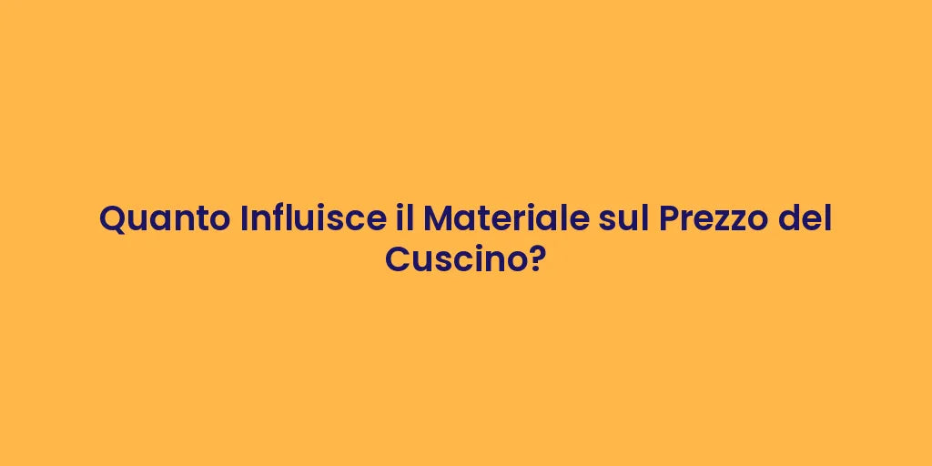 Quanto Influisce il Materiale sul Prezzo del Cuscino?