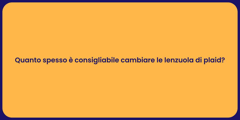 Quanto spesso è consigliabile cambiare le lenzuola di plaid?