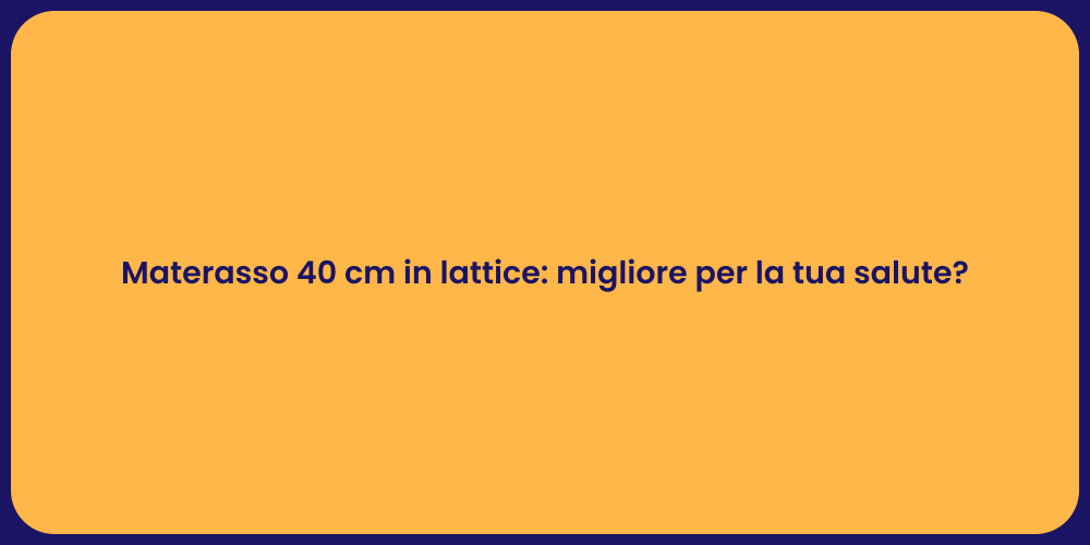 Materasso 40 cm in lattice: migliore per la tua salute?