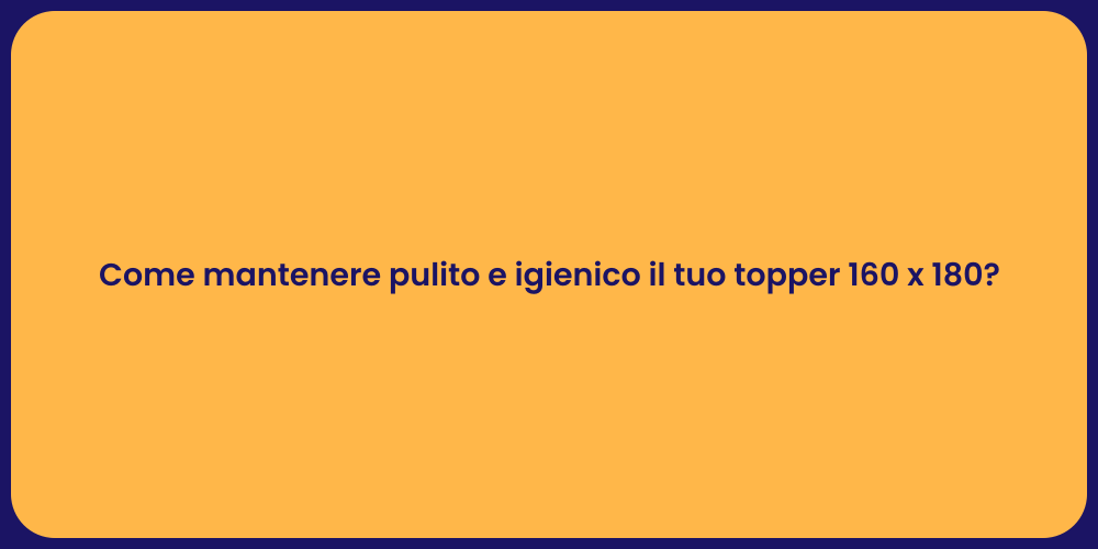 Come mantenere pulito e igienico il tuo topper 160 x 180?