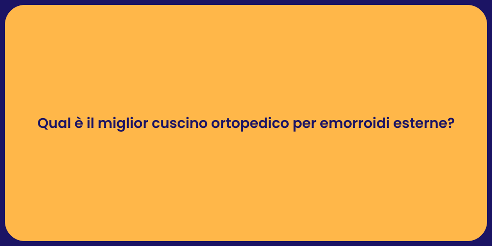 Qual è il miglior cuscino ortopedico per emorroidi esterne?