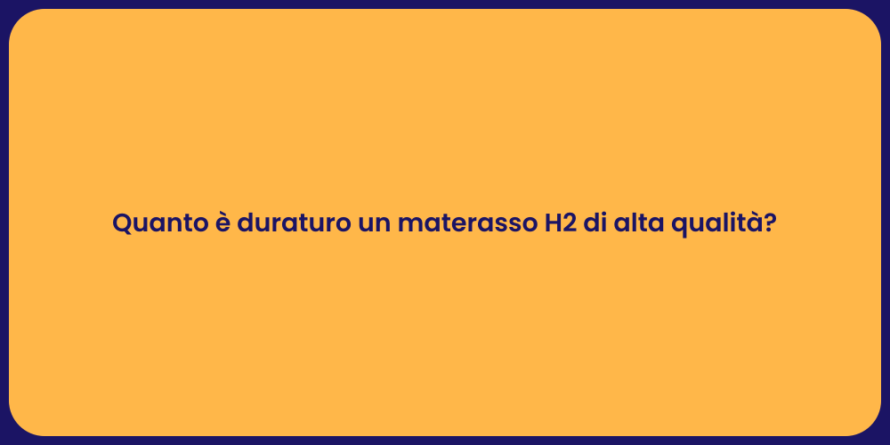 Quanto è duraturo un materasso H2 di alta qualità?