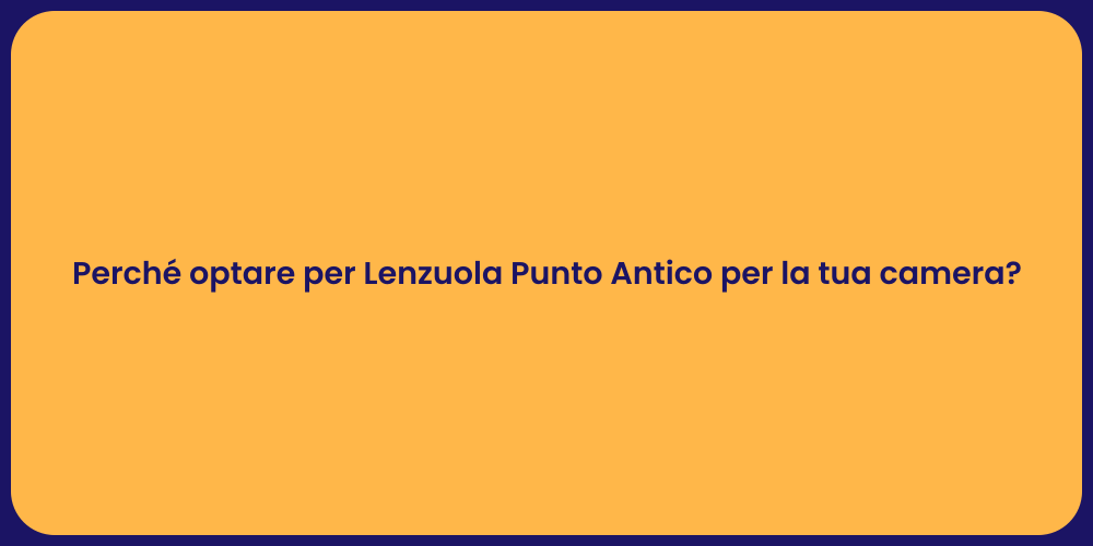 Perché optare per Lenzuola Punto Antico per la tua camera?