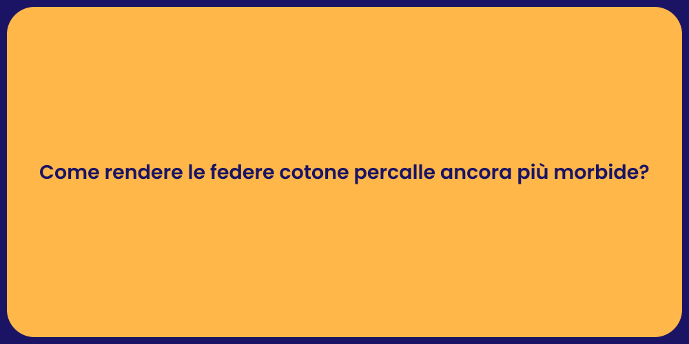 Come rendere le federe cotone percalle ancora più morbide?