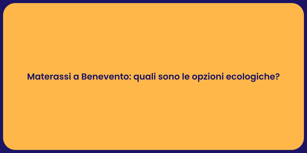 Materassi a Benevento: quali sono le opzioni ecologiche?