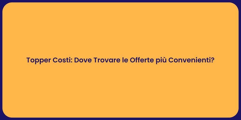 Topper Costi: Dove Trovare le Offerte più Convenienti?