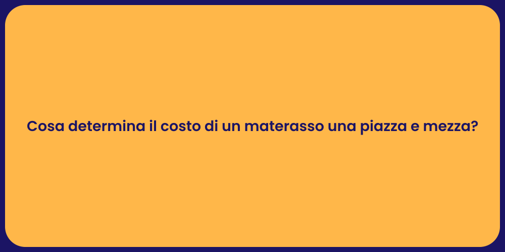 Cosa determina il costo di un materasso una piazza e mezza?