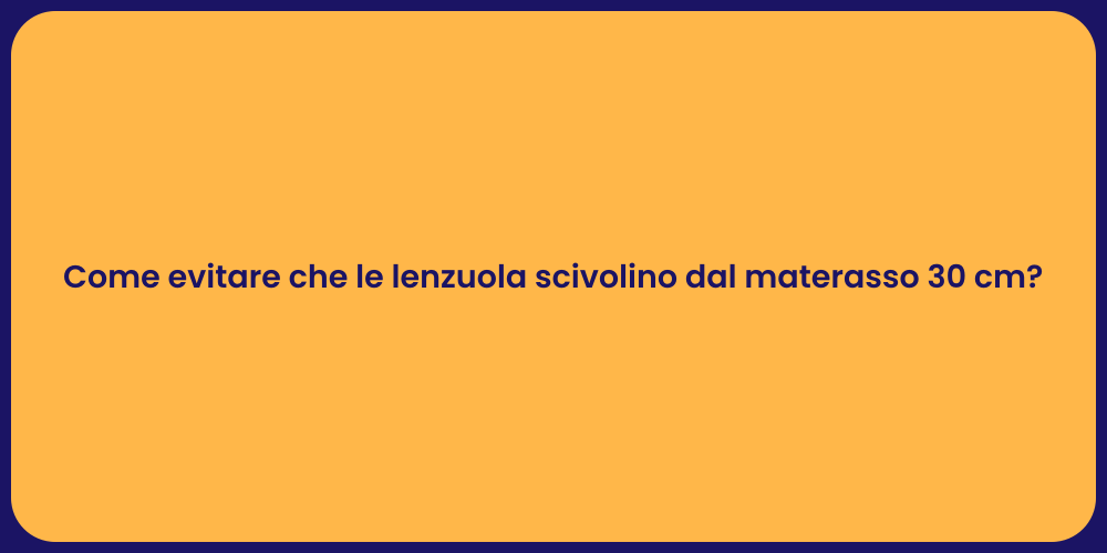 Come evitare che le lenzuola scivolino dal materasso 30 cm?