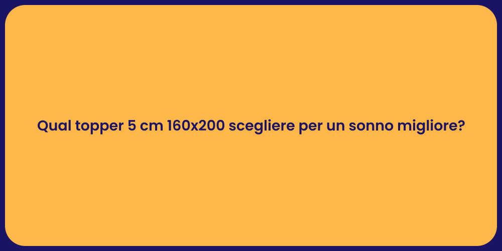 Qual topper 5 cm 160x200 scegliere per un sonno migliore?