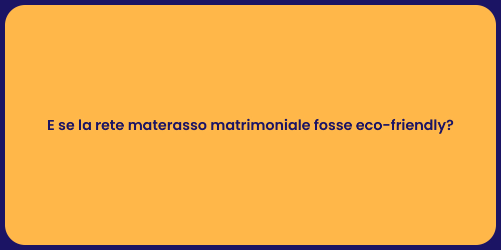 E se la rete materasso matrimoniale fosse eco-friendly?