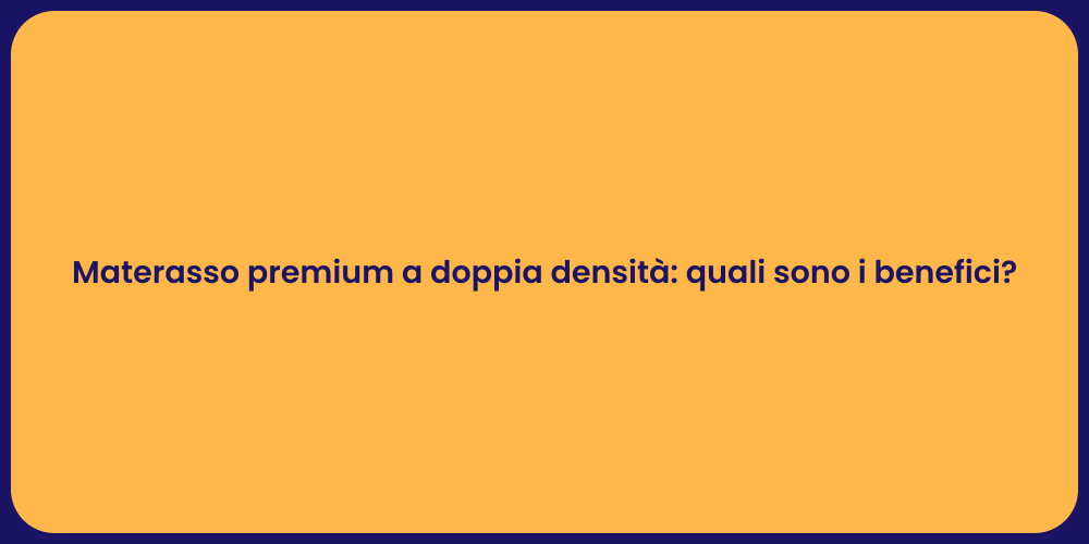 Materasso premium a doppia densità: quali sono i benefici?