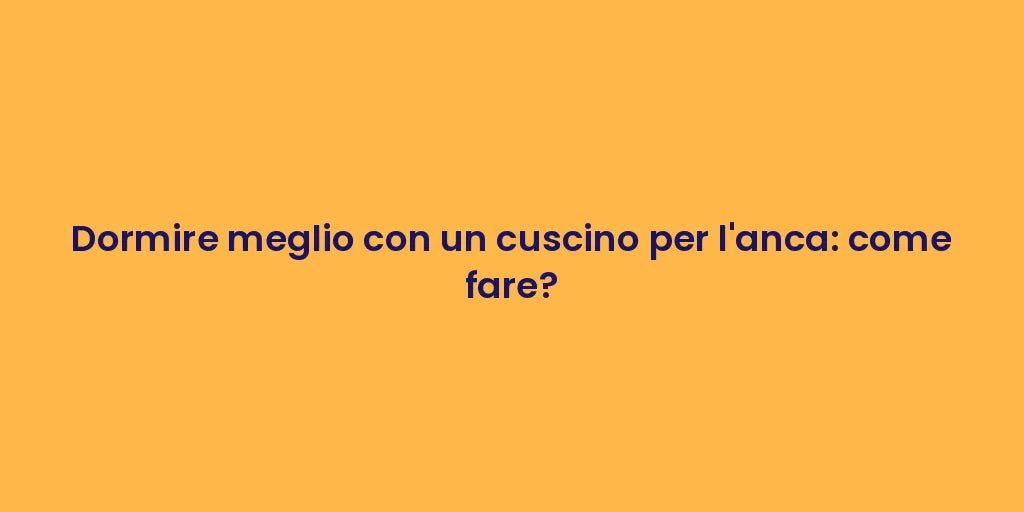 Dormire meglio con un cuscino per l'anca: come fare?