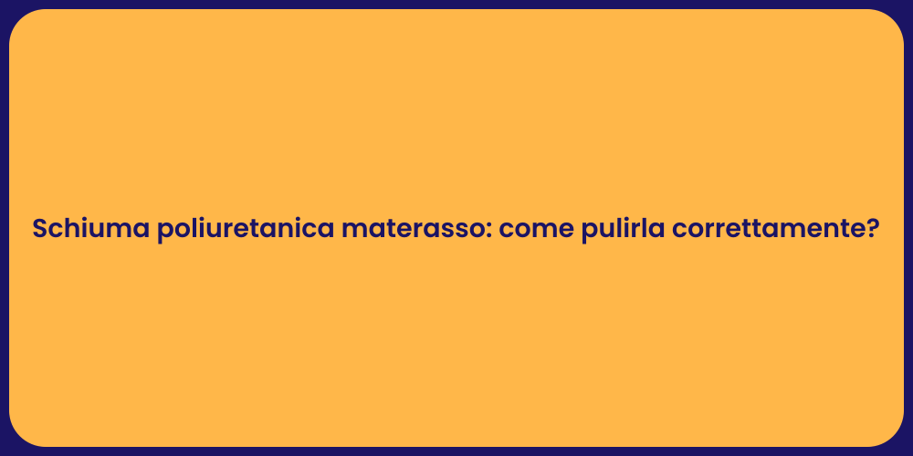 Schiuma poliuretanica materasso: come pulirla correttamente?