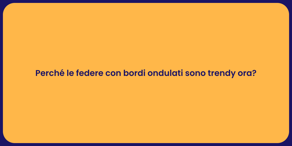 Perché le federe con bordi ondulati sono trendy ora?