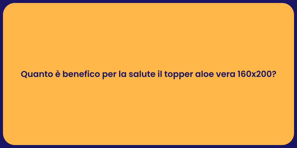 Quanto è benefico per la salute il topper aloe vera 160x200?