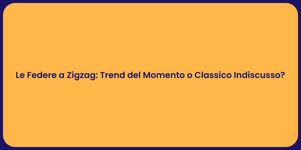 Le Federe a Zigzag: Trend del Momento o Classico Indiscusso?