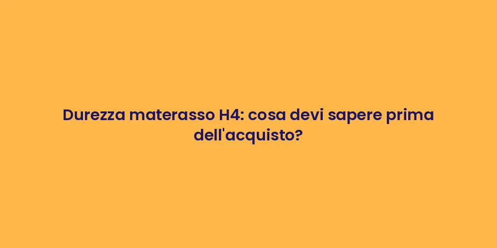 Durezza materasso H4: cosa devi sapere prima dell'acquisto?