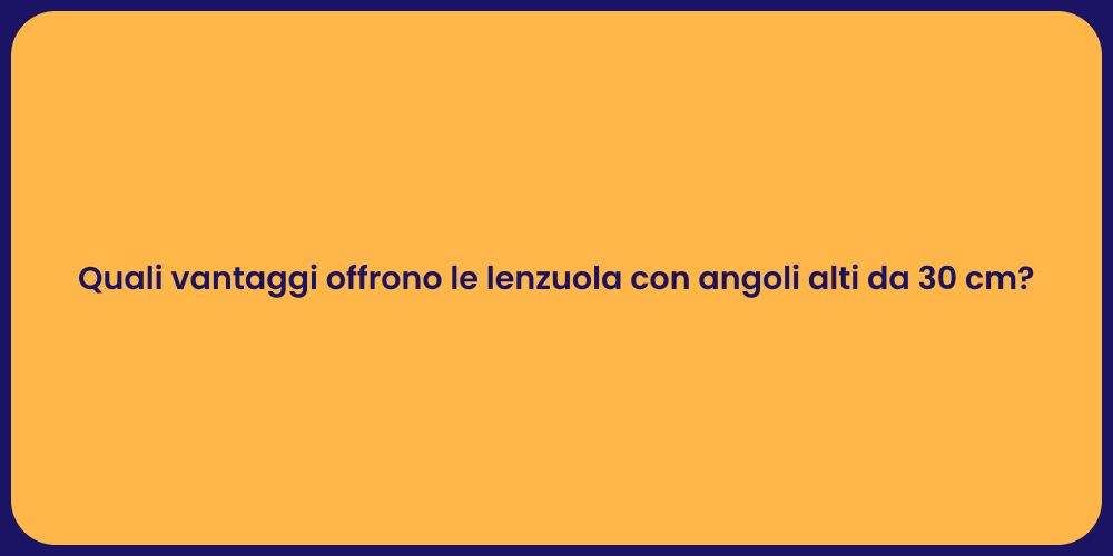 Quali vantaggi offrono le lenzuola con angoli alti da 30 cm?