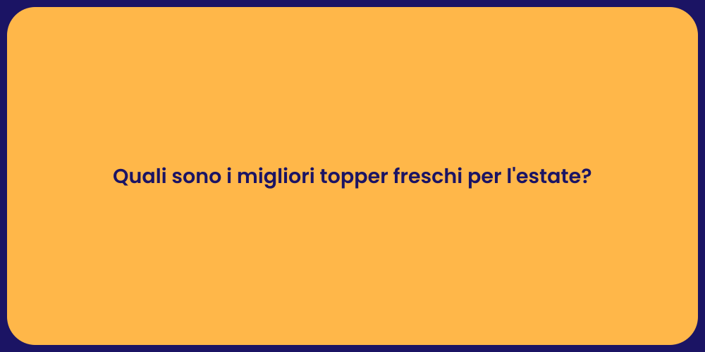 Quali sono i migliori topper freschi per l'estate?