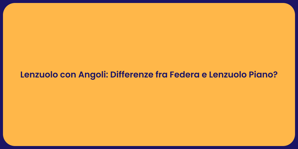 Lenzuolo con Angoli: Differenze fra Federa e Lenzuolo Piano?