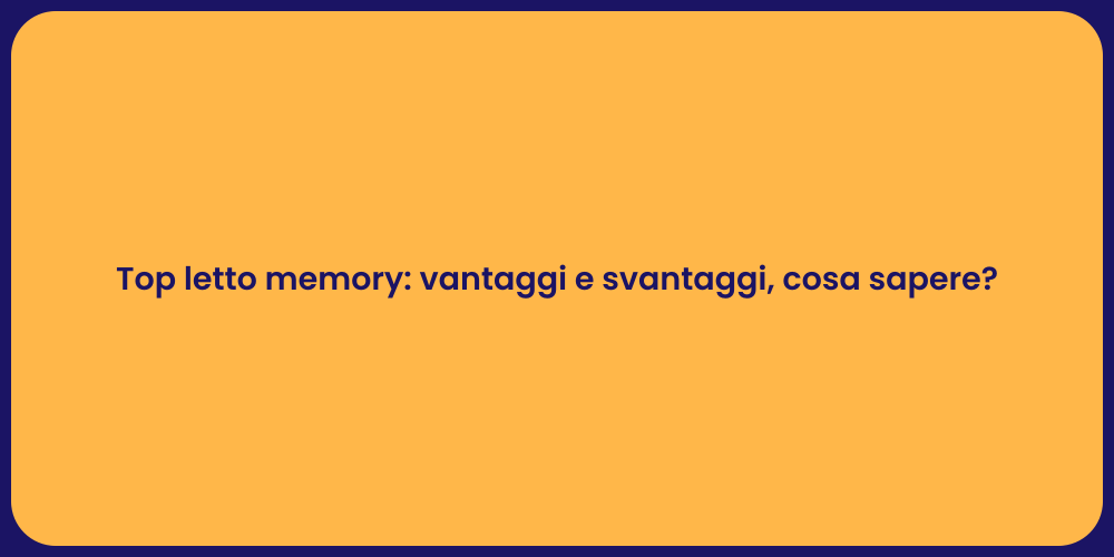 Top letto memory: vantaggi e svantaggi, cosa sapere?