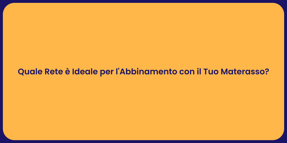 Quale Rete è Ideale per l'Abbinamento con il Tuo Materasso?