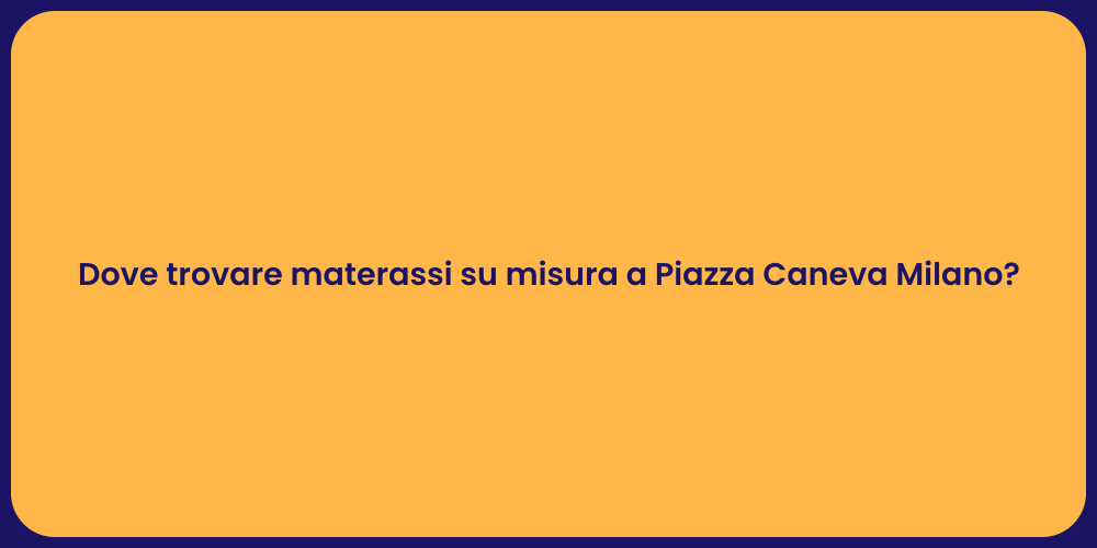 Dove trovare materassi su misura a Piazza Caneva Milano?
