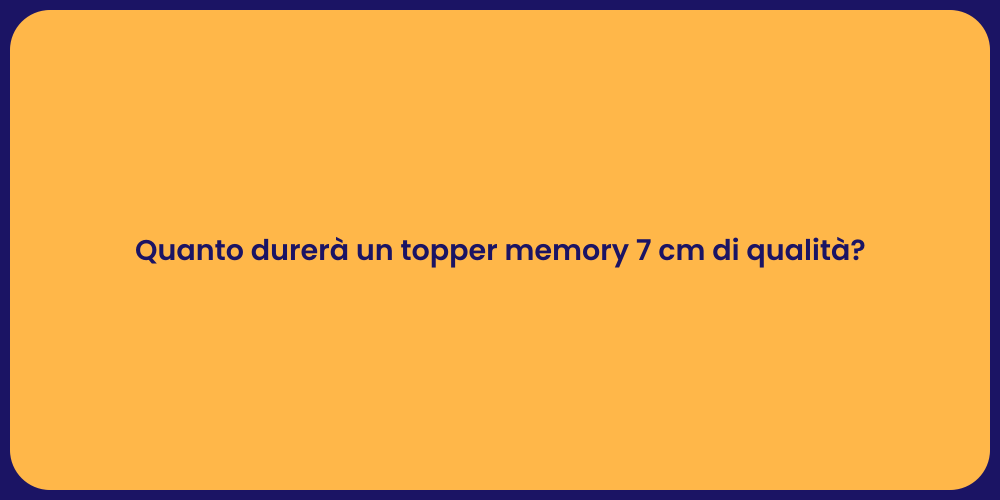Quanto durerà un topper memory 7 cm di qualità?