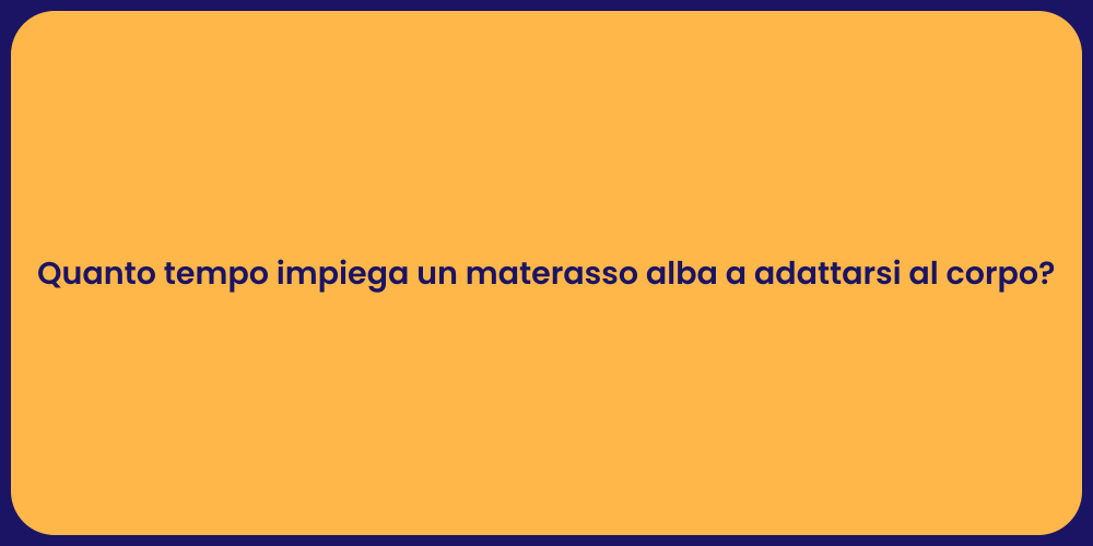 Quanto tempo impiega un materasso alba a adattarsi al corpo?