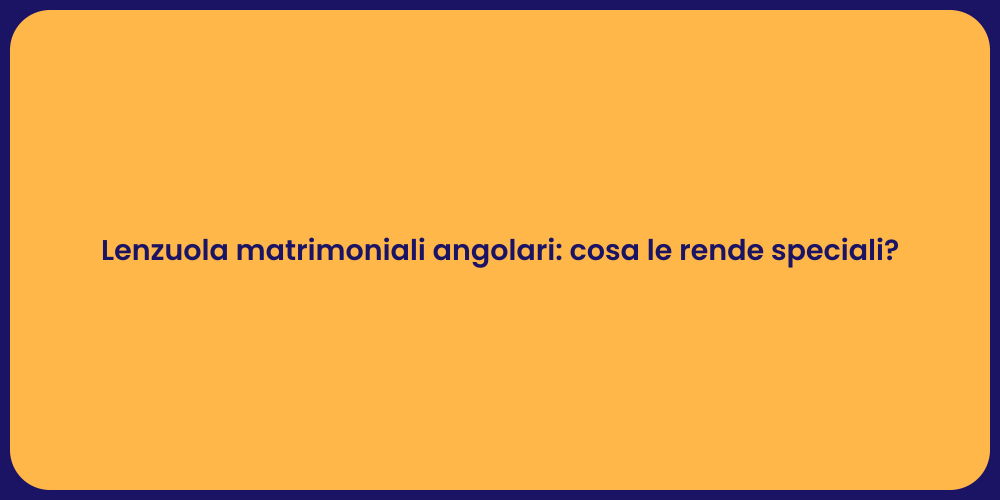 Lenzuola matrimoniali angolari: cosa le rende speciali?
