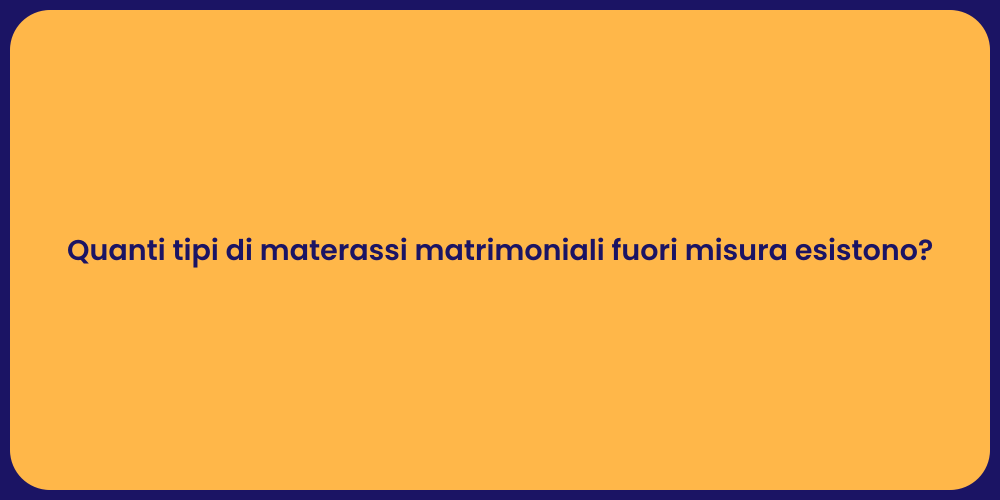 Quanti tipi di materassi matrimoniali fuori misura esistono?