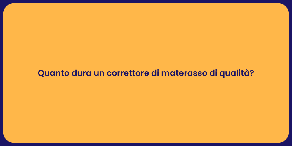 Quanto dura un correttore di materasso di qualità?