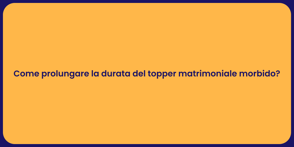Come prolungare la durata del topper matrimoniale morbido?