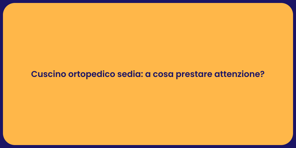 Cuscino ortopedico sedia: a cosa prestare attenzione?